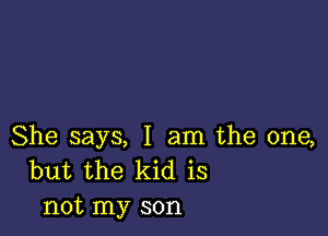 She says, I am the one,
but the kid is
not my son