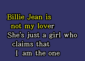 Billie Jean is
not my lover

She s just a girl who
claims that
I am the one