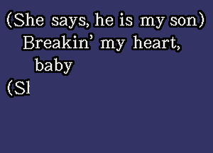 (She says, he is my son)
Breakiw my heart,
baby

(SI