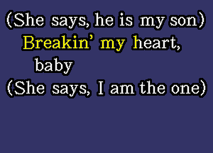 (She says, he is my son)
Breakin, my heart,
baby

(She says, I am the one)

Q