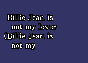 Billie Jean is
not my lover

(Billie Jean is
not my