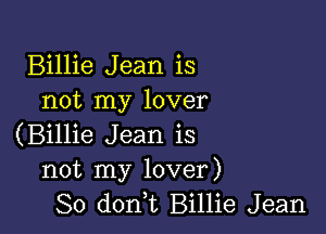 Billie Jean is
not my lover

(Billie Jean is
not my lover)
So don,t Billie Jean