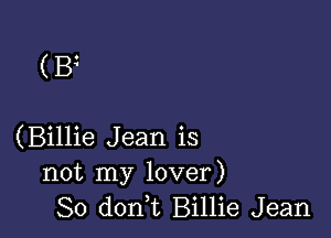 (Bz

(Billie Jean is
not my lover)
So don,t Billie Jean