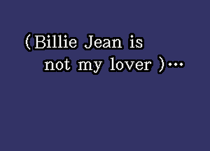 (Billie Jean is
not my lover )...