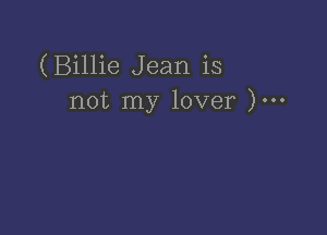 (Billie Jean is
not my lover )...