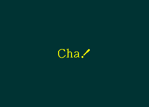 Cha!