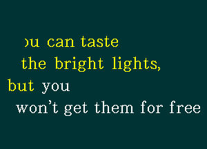 )u can taste
the bright lights,

but you
wonk get them for free