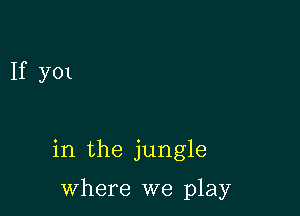 If y01

in the jungle

where we play