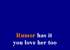 Rumor has it
you love her too