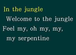 In the jungle

Welcome to the jungle

Feel my, oh my, my,

my serpentine