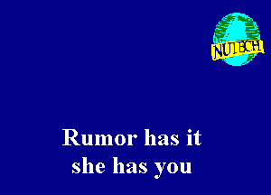 Rumor has it
she has you