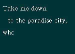 Take me down

to the paradise city,

whe