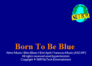 Born To Be Blue

Almo Musuc I Bno Blues I Emu April I Vanncou Music (ASCAPJ
All nghls resorvod used by permission
Copyright 0 I335 NuTech Entertainment
