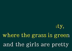 Lty,

Where the grass is green

and the girls are pretty