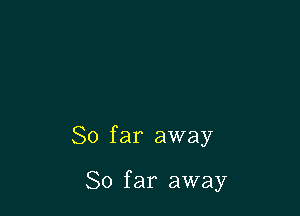 So far away

So far away