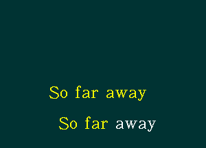 So far away

So far away