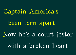 Captain Americafs

been torn apart

Now he s a court jester

With a broken heart