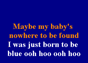 Nlaybe my baby's
nowhere to be found
I was just born to be
blue 0011 1100 0011 1100