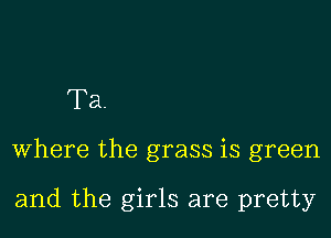 Ta.

where the grass is green

and the girls are pretty