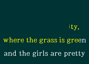 ity,

where the grass is green

and the girls are pretty