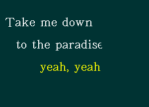 Thkernedown

to the paradise

yeah,yeah