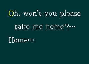 Oh, won,t you please

take me home (g...

Home-