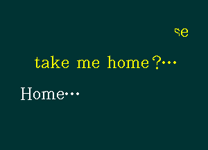 qe

take me home (g...

Home-