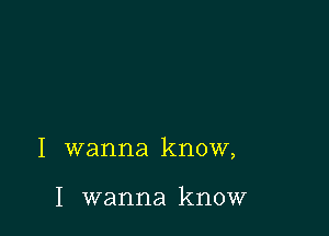 I wanna know,

I wanna know