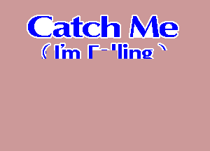 Catch Me

(Fm F'Iing x