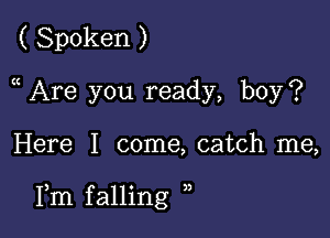 ( Spoken )
a Are you ready, boy?

Here I come, catch me,

Fm falling ))