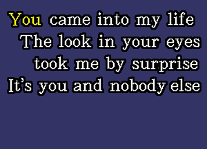 You came into my life
The look in your eyes
took me by surprise
1123 you and nobody else

g