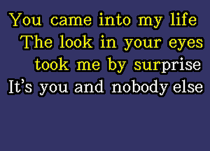 You came into my life
The look in your eyes
took me by surprise
1123 you and nobody else

g