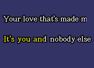 Your love thafs made m

1135 you and nobody else