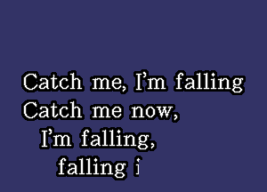 Catch me, Fm falling

Catch me now,
Fm falling,
falling i