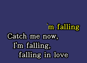 'm falling

Catch me now,
Fm falling,
falling in love