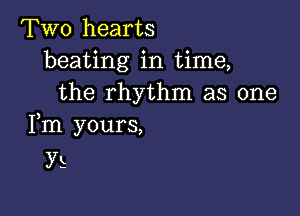 Two hearts
beating in time,
the rhythm as one

Fm yours,
y s