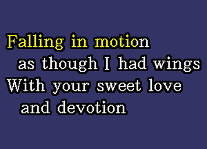 Falling in motion
as though I had Wings

With your sweet love
and devotion