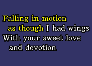 Falling in motion
as though I had Wings

With your sweet love
and devotion