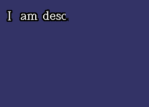 I am desc