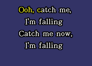 Ooh, catch me,
Fm falling

Catch me now,

Fm falling