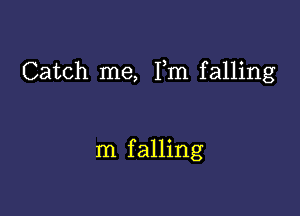 Catch me, Fm falling

m falling