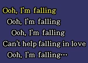 Ooh, Fm falling
Ooh, Fm falling
Ooh, Fm falling

Cani help falling in love

Ooh, Fm falling.