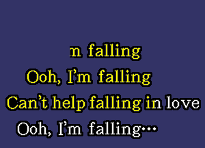 n falling
Ooh, Fm falling

Cani help falling in love

Ooh, Fm falling.