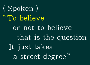 ( Spoken )
mTo believe
or not to believe

that is the question
It just takes
a street degreen