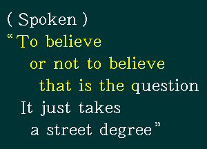 ( Spoken )
mTo believe
or not to believe

that is the question
It just takes
a street degreen