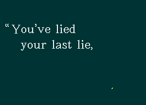 Y0u Ve lied
your last lie,