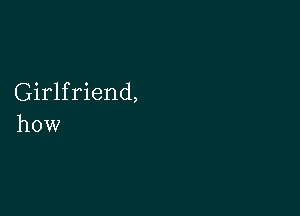 Girlfriend,

how