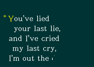 Y0u Ve lied
your last lie,

and Fve cried
my last cry,
Fm out the .'