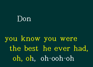 Don

you know you were
the best he ever had,
oh, oh, oh-ooh-oh