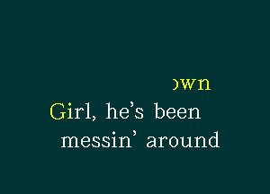 )Wl'l

Girl, he s been
messin, around